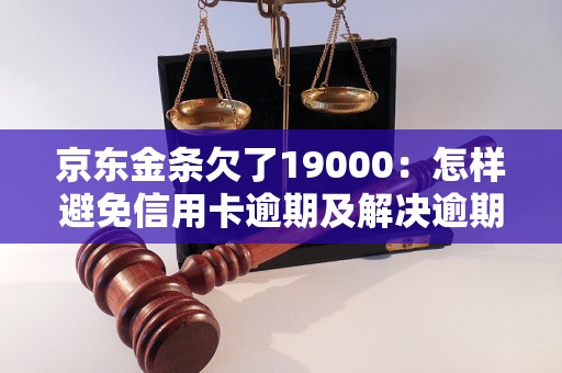 京东金条欠了19000：怎样避免信用卡逾期及解决逾期问题