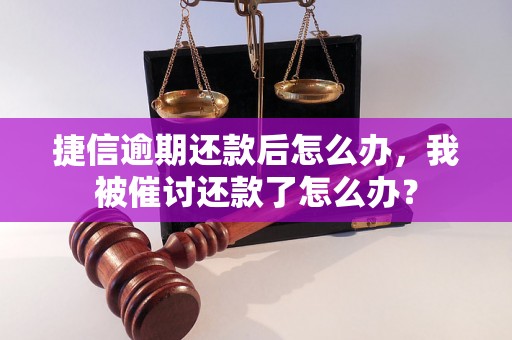 捷信逾期还款后怎么办，我被催讨还款了怎么办？