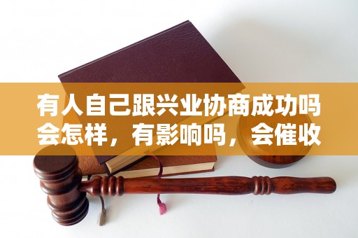 有人自己跟兴业协商成功吗会怎样，有影响吗，会催收吗？