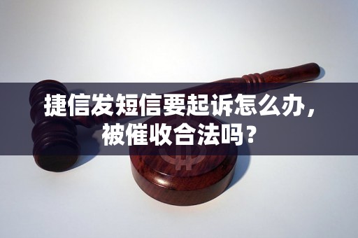 捷信发短信要起诉怎么办，被催收合法吗？