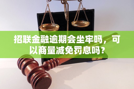 招联金融逾期会坐牢吗，可以商量减免罚息吗？