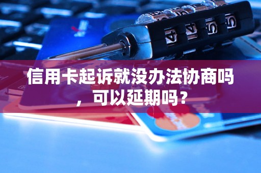 信用卡起诉就没办法协商吗，可以延期吗？