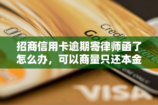 招商信用卡逾期寄律师函了怎么办，可以商量只还本金吗？