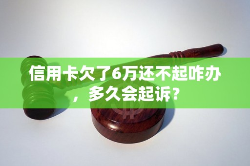 信用卡欠了6万还不起咋办，多久会起诉？