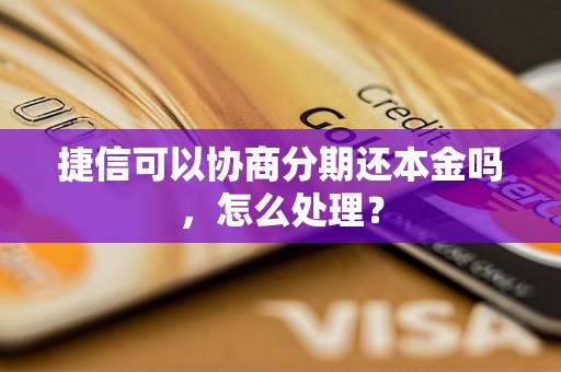 捷信可以协商分期还本金吗，怎么处理？