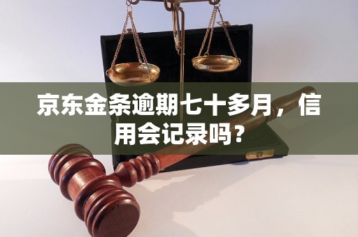 京东金条逾期七十多月，信用会记录吗？