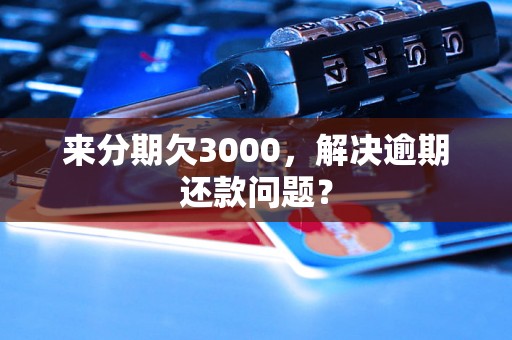 来分期欠3000，解决逾期还款问题？