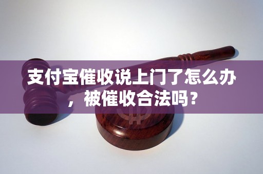 支付宝催收说上门了怎么办，被催收合法吗？