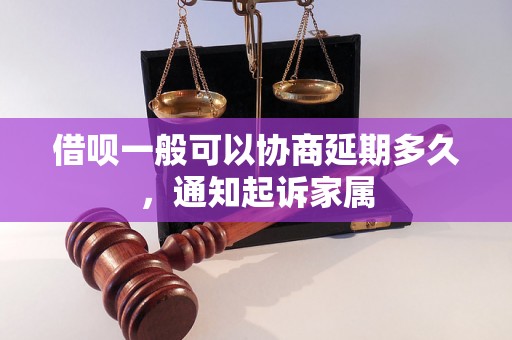 借呗一般可以协商延期多久，通知起诉家属