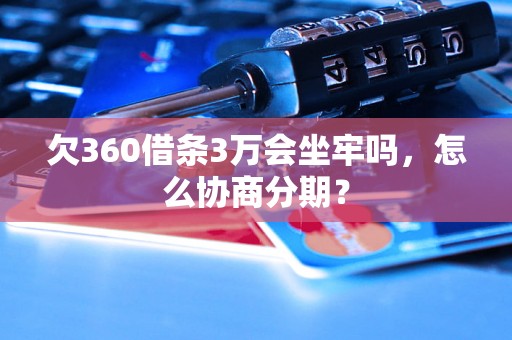 欠360借条3万会坐牢吗，怎么协商分期？