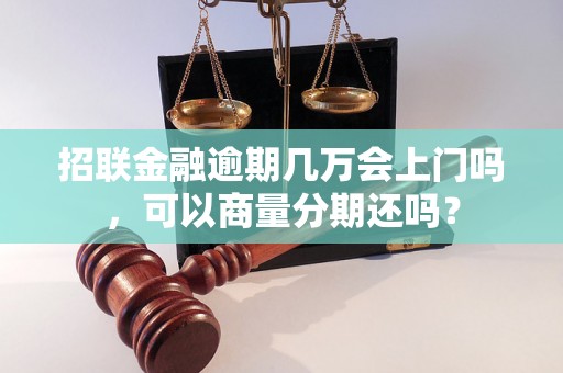 招联金融逾期几万会上门吗，可以商量分期还吗？