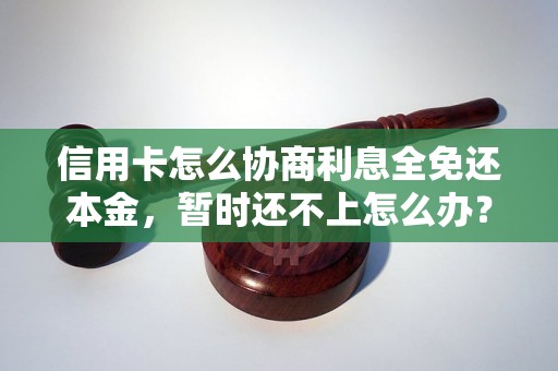 信用卡怎么协商利息全免还本金，暂时还不上怎么办？