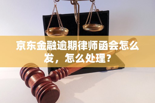 京东金融逾期律师函会怎么发，怎么处理？