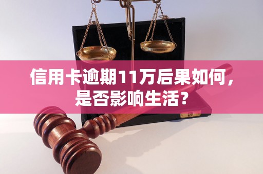 信用卡逾期11万后果如何，是否影响生活？