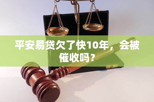 平安易贷欠了快10年，会被催收吗？