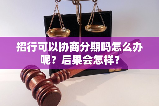 招行可以协商分期吗怎么办呢？后果会怎样？