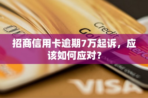 招商信用卡逾期7万起诉，应该如何应对？