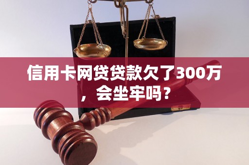 信用卡网贷贷款欠了300万，会坐牢吗？