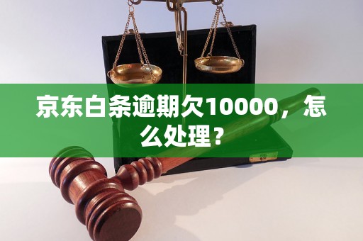 京东白条逾期欠10000，怎么处理？