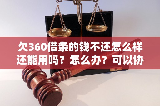 欠360借条的钱不还怎么样还能用吗？怎么办？可以协商还本金吗？