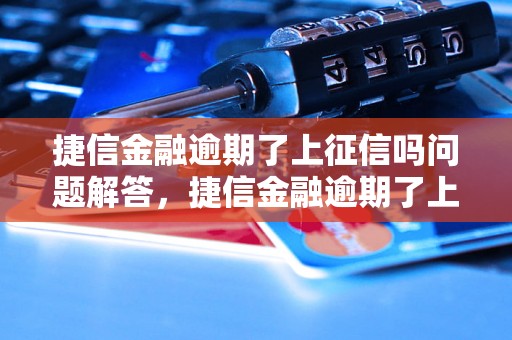 捷信金融逾期了上征信吗问题解答，捷信金融逾期了上征信吗如何处理