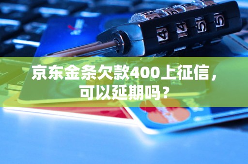 京东金条欠款400上征信，可以延期吗？