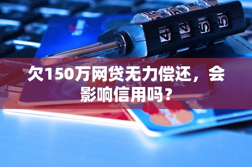 欠150万网贷无力偿还，会影响信用吗？