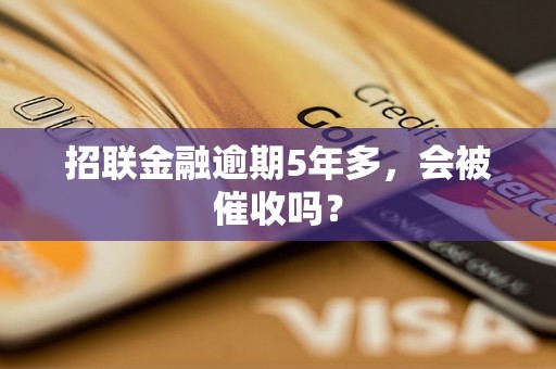 招联金融逾期5年多，会被催收吗？