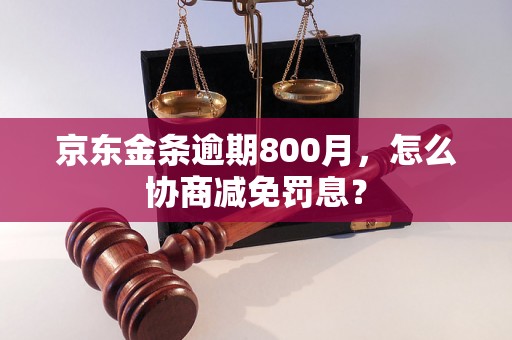 京东金条逾期800月，怎么协商减免罚息？