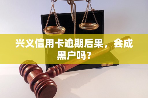 兴义信用卡逾期后果，会成黑户吗？