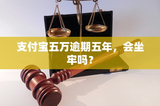 支付宝五万逾期五年，会坐牢吗？