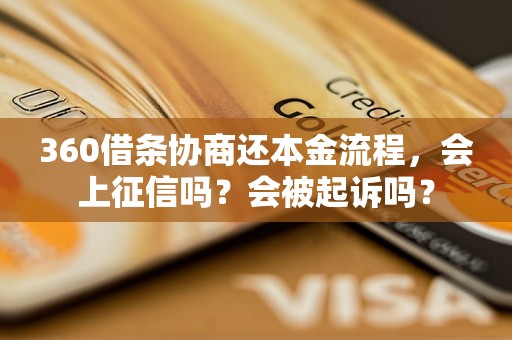 360借条协商还本金流程，会上征信吗？会被起诉吗？