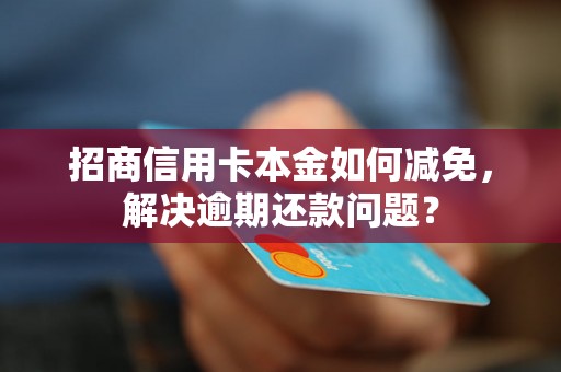 招商信用卡本金如何减免，解决逾期还款问题？