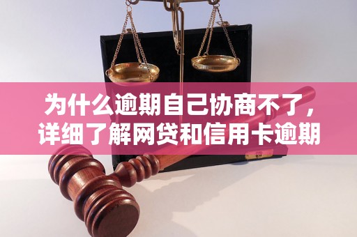 为什么逾期自己协商不了，详细了解网贷和信用卡逾期法律后果