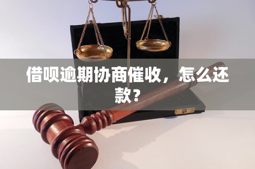 借呗逾期协商催收，怎么还款？