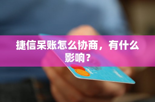 捷信呆账怎么协商，有什么影响？