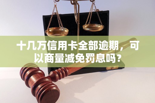 十几万信用卡全部逾期，可以商量减免罚息吗？