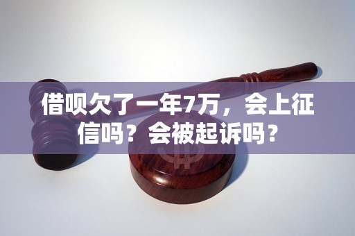 借呗欠了一年7万，会上征信吗？会被起诉吗？