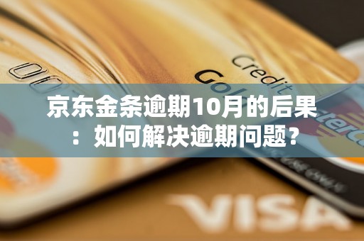 京东金条逾期10月的后果：如何解决逾期问题？