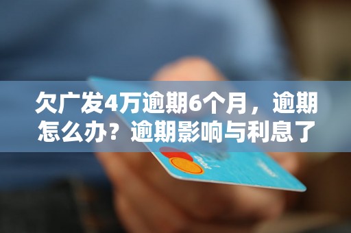 欠广发4万逾期6个月，逾期怎么办？逾期影响与利息了解！