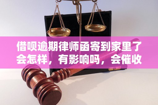 借呗逾期律师函寄到家里了会怎样，有影响吗，会催收吗？