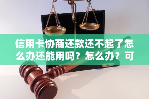 信用卡协商还款还不起了怎么办还能用吗？怎么办？可以协商还本金吗？