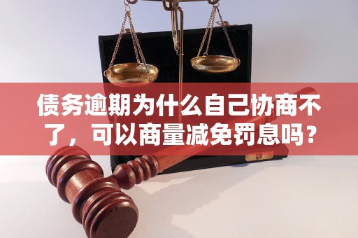 债务逾期为什么自己协商不了，可以商量减免罚息吗？