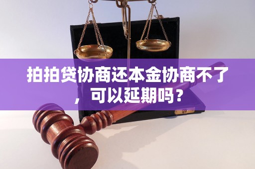 拍拍贷协商还本金协商不了，可以延期吗？