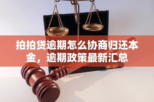 拍拍贷逾期怎么协商归还本金，逾期政策最新汇总