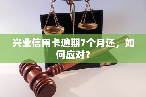 兴业信用卡逾期7个月还，如何应对？