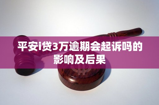 平安i贷3万逾期会起诉吗的影响及后果