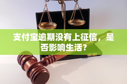 支付宝逾期没有上征信，是否影响生活？