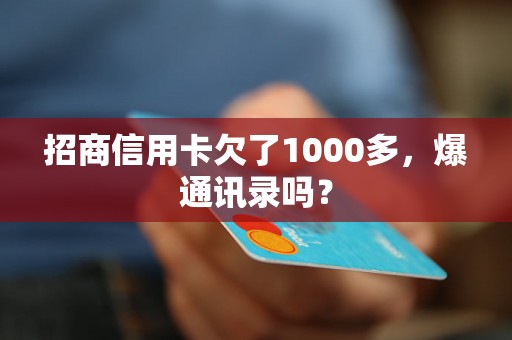 招商信用卡欠了1000多，爆通讯录吗？