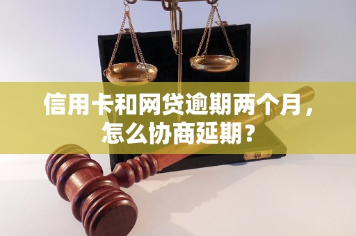 信用卡和网贷逾期两个月，怎么协商延期？